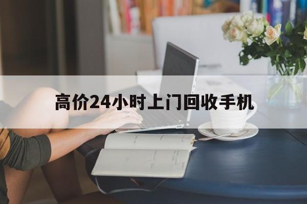 苍南最新的高价24小时上门回收手机方法分享(苍南全国24小时上门回收手机教程)